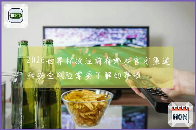 2026世界杯投注前有哪些官方渠道和安全风险需要了解的事项