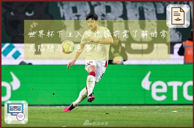 世界杯下注入口选择前需了解的常见陷阱与注意事项