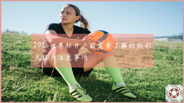 2026世界杯开户前需要了解的购彩流程和注意事项
