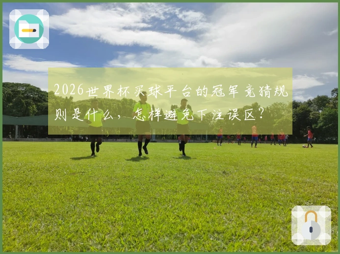 2026世界杯买球平台的冠军竞猜规则是什么，怎样避免下注误区？