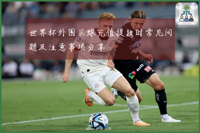 世界杯外围买球充值提款时常见问题及注意事项分享