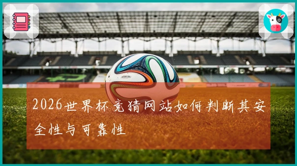 2026世界杯竞猜网站如何判断其安全性与可靠性