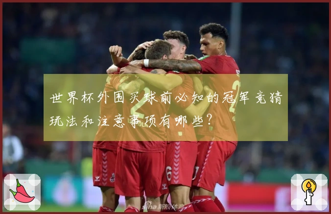 世界杯外围买球前必知的冠军竞猜玩法和注意事项有哪些？