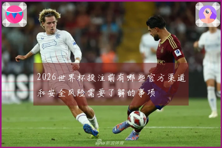 2026世界杯投注前有哪些官方渠道和安全风险需要了解的事项