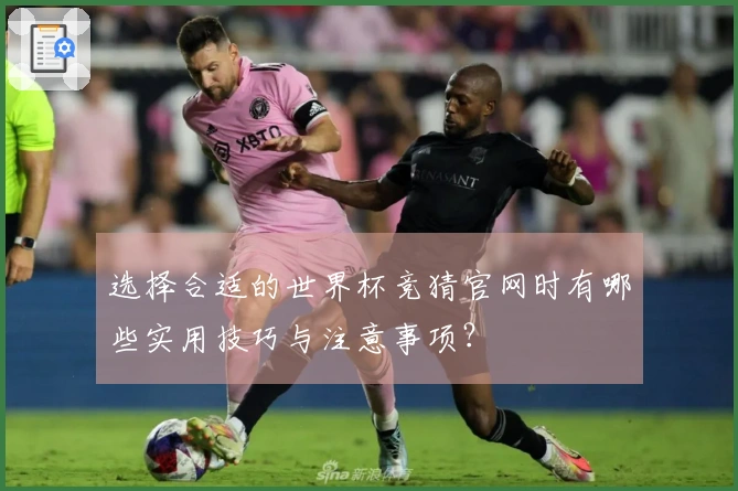 选择合适的世界杯竞猜官网时有哪些实用技巧与注意事项？