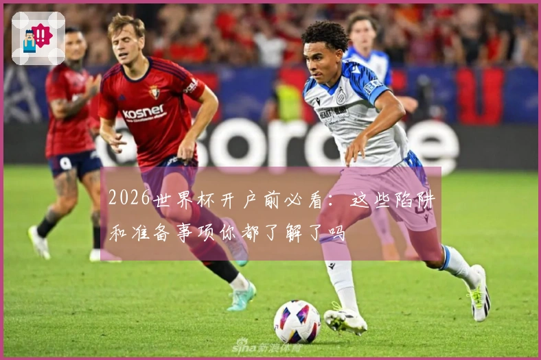 2026世界杯开户前必看：这些陷阱和准备事项你都了解了吗