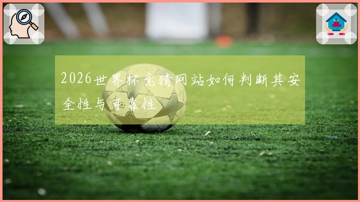 2026世界杯竞猜网站如何判断其安全性与可靠性