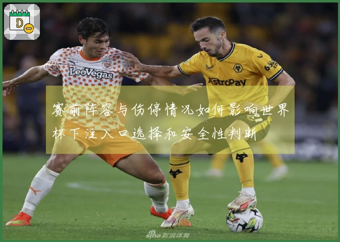 赛前阵容与伤停情况如何影响世界杯下注入口选择和安全性判断