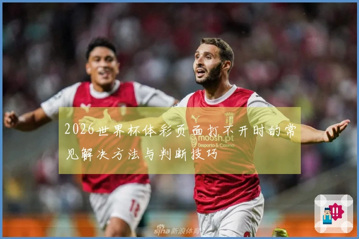 2026世界杯体彩页面打不开时的常见解决方法与判断技巧