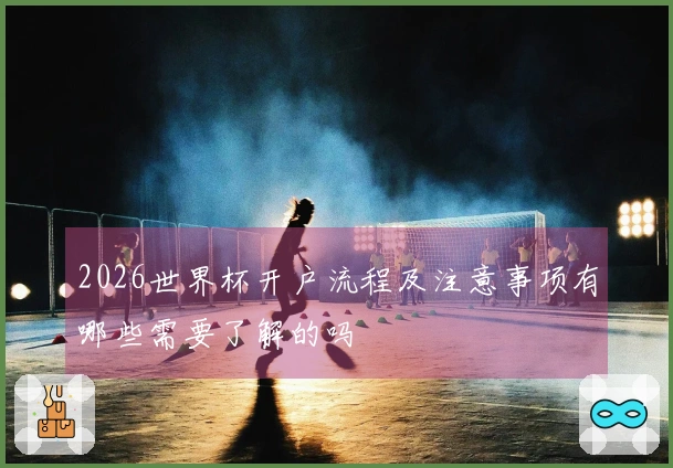2026世界杯开户流程及注意事项有哪些需要了解的吗