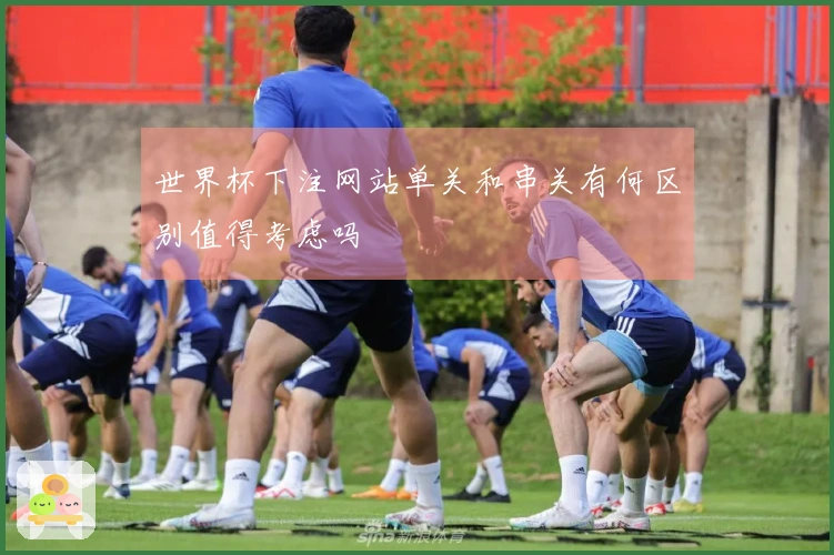 世界杯下注网站单关和串关有何区别值得考虑吗