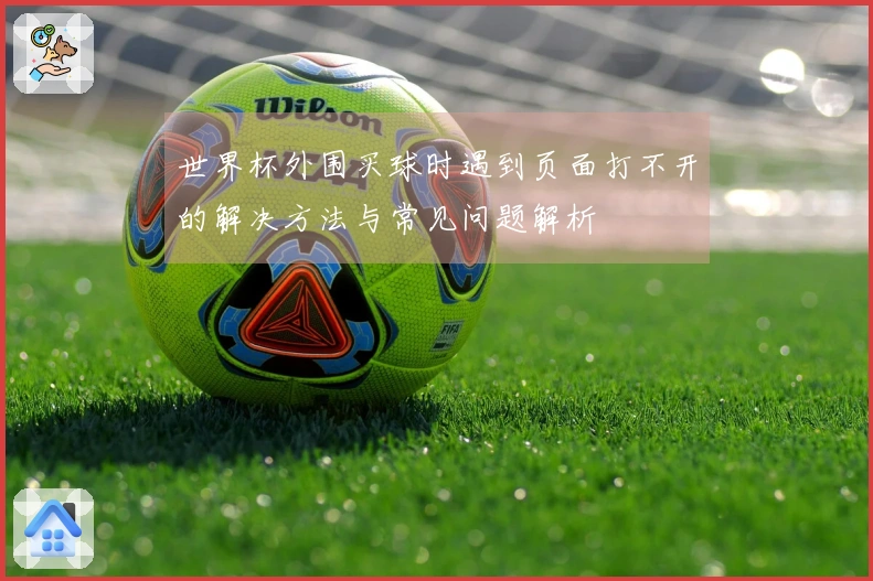 世界杯外围买球时遇到页面打不开的解决方法与常见问题解析