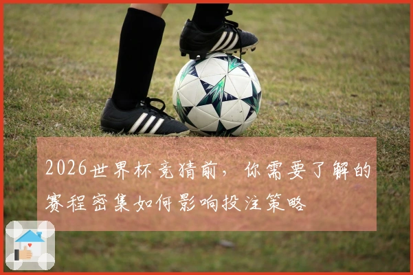 2026世界杯竞猜前，你需要了解的赛程密集如何影响投注策略