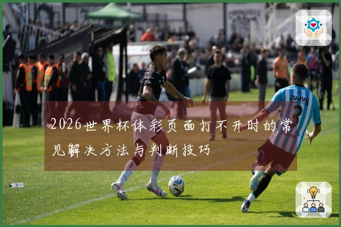 2026世界杯体彩页面打不开时的常见解决方法与判断技巧
