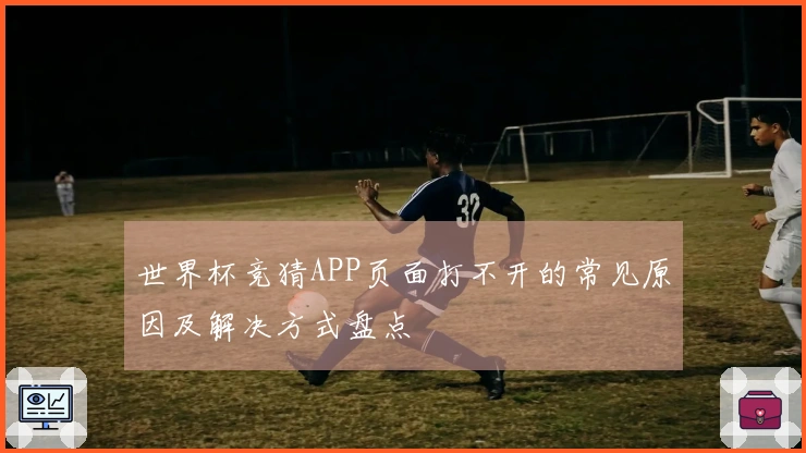 世界杯竞猜APP页面打不开的常见原因及解决方式盘点