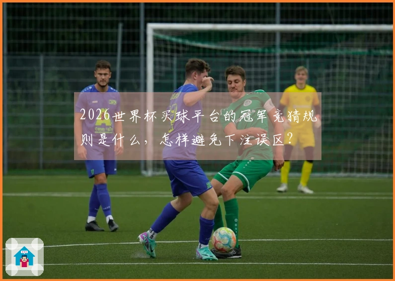 2026世界杯买球平台的冠军竞猜规则是什么，怎样避免下注误区？