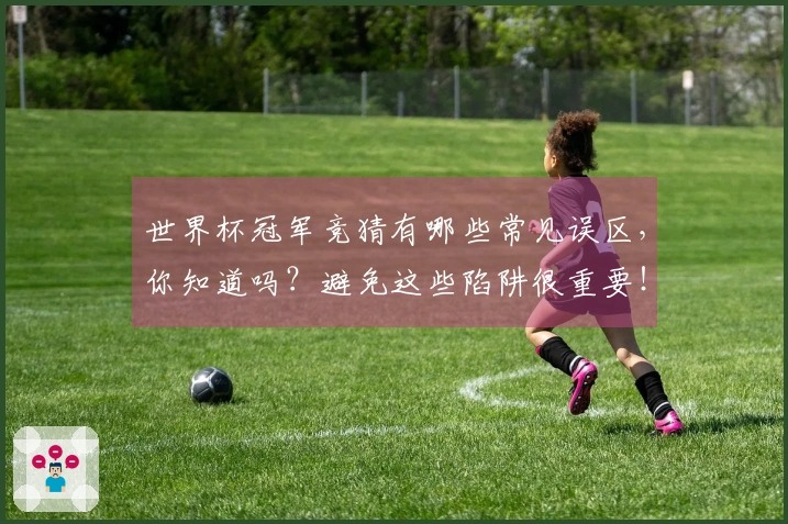 世界杯冠军竞猜有哪些常见误区，你知道吗？避免这些陷阱很重要！