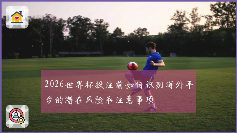 2026世界杯投注前如何识别海外平台的潜在风险和注意事项