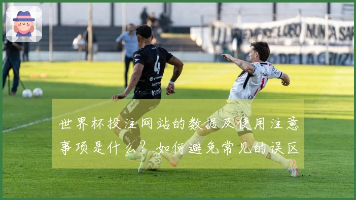 世界杯投注网站的数据及使用注意事项是什么?如何避免常见的误区?