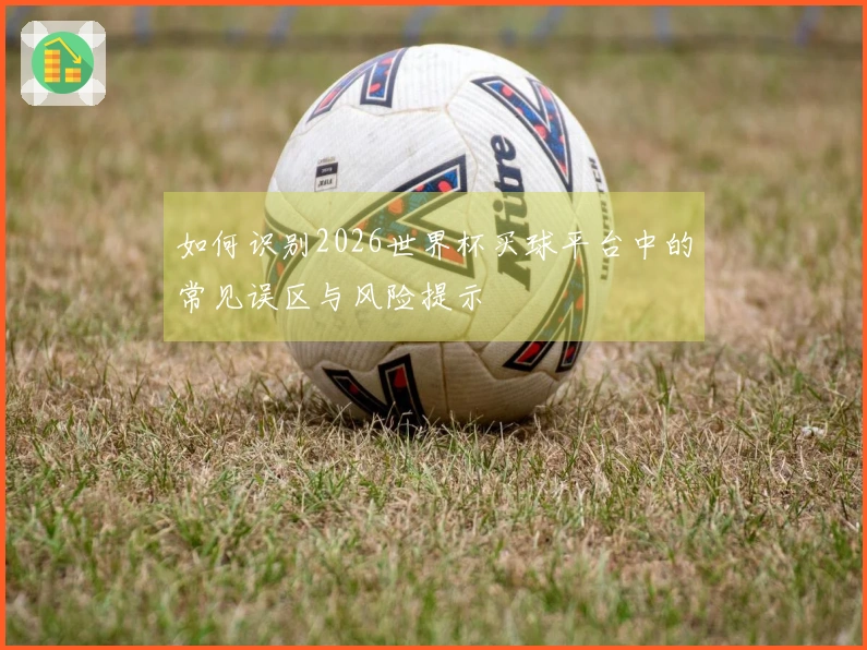 如何识别2026世界杯买球平台中的常见误区与风险提示