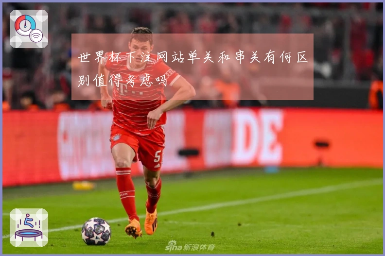 世界杯下注网站单关和串关有何区别值得考虑吗