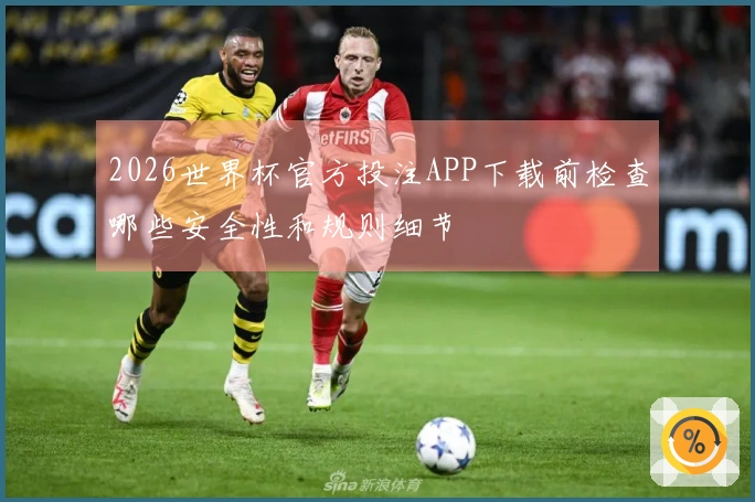 2026世界杯官方投注APP下载前检查哪些安全性和规则细节