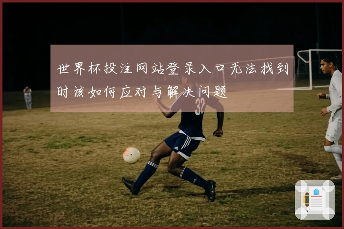 世界杯投注网站登录入口无法找到时该如何应对与解决问题